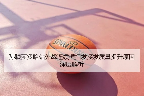 孙颖莎多哈站外战连续横扫发接发质量提升原因深度解析