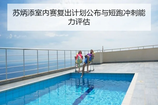苏炳添室内赛复出计划公布与短跑冲刺能力评估