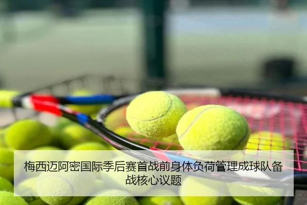 梅西迈阿密国际季后赛首战前身体负荷管理成球队备战核心议题